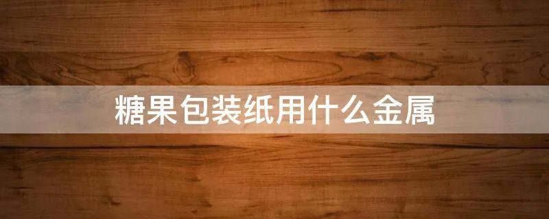 糖果包装纸用什么金属
