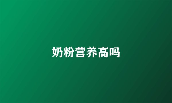 奶粉营养高吗