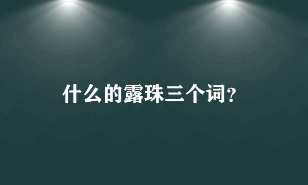 什么的露珠三个词？
