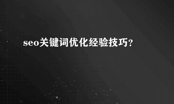 seo关键词优化经验技巧？