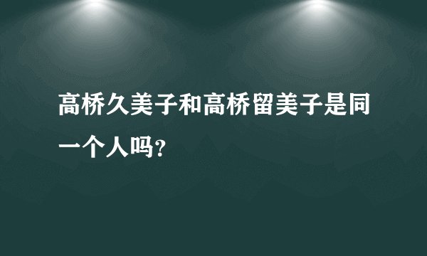 高桥久美子和高桥留美子是同一个人吗?
