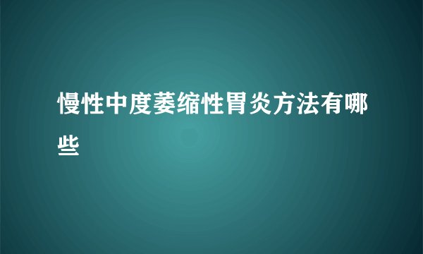 慢性中度萎缩性胃炎方法有哪些