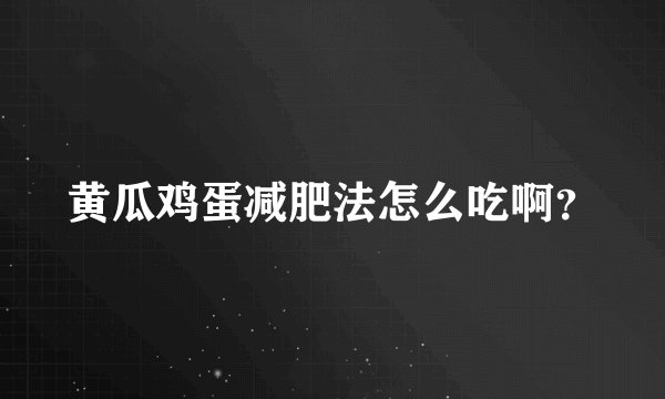 黄瓜鸡蛋减肥法怎么吃啊？