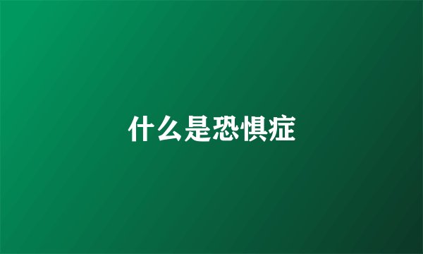 什么是恐惧症