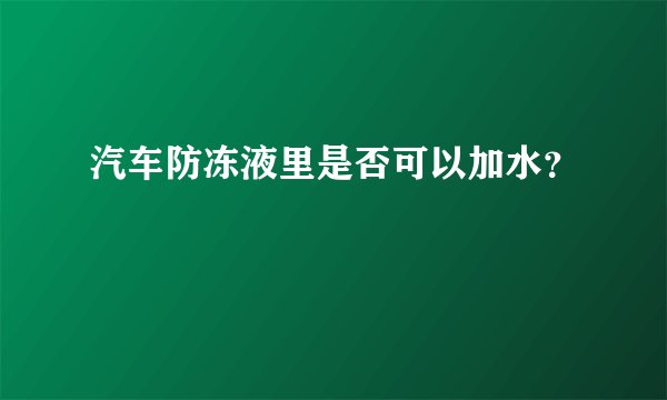 汽车防冻液里是否可以加水?