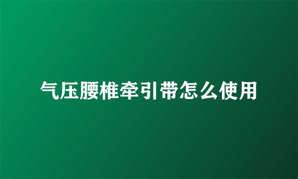 气压腰椎牵引带怎么使用