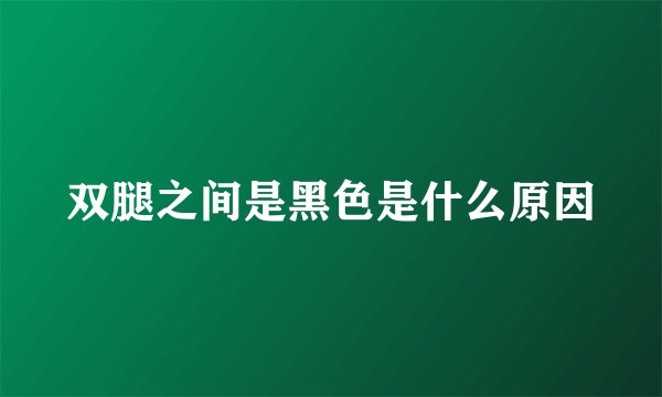 双腿之间是黑色是什么原因