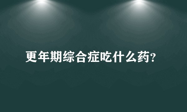 更年期综合症吃什么药？
