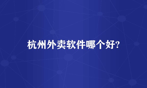 杭州外卖软件哪个好?