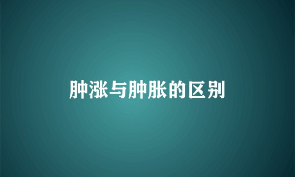 肿涨与肿胀的区别