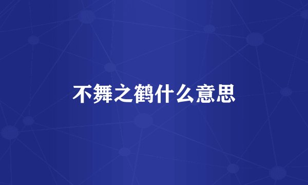 不舞之鹤什么意思