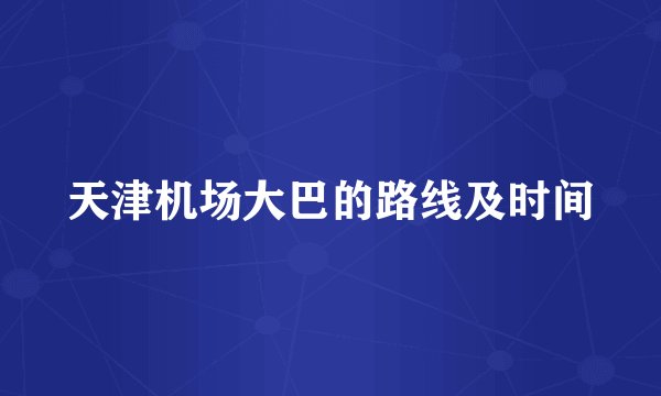 天津机场大巴的路线及时间