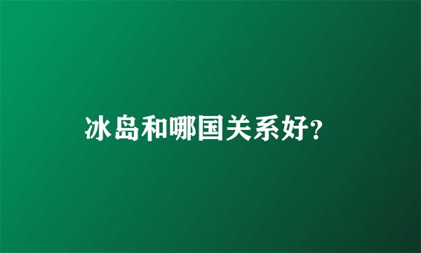 冰岛和哪国关系好?