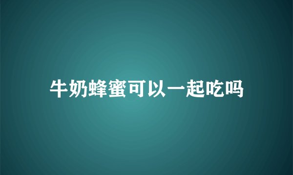 牛奶蜂蜜可以一起吃吗