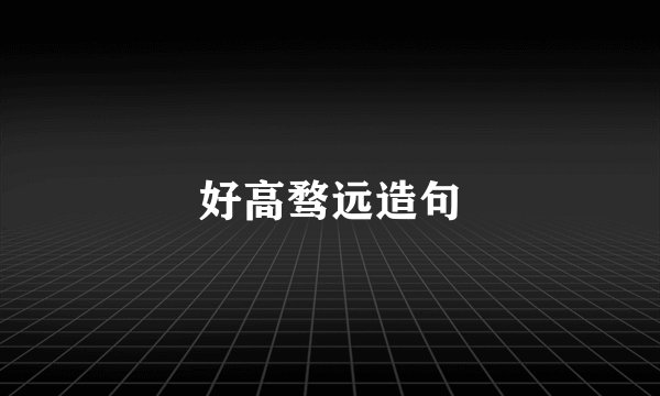 好高骛远造句