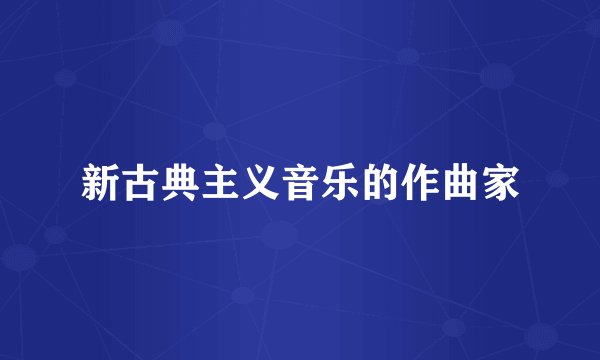 新古典主义音乐的作曲家