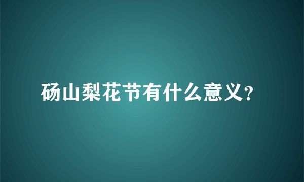 砀山梨花节有什么意义？