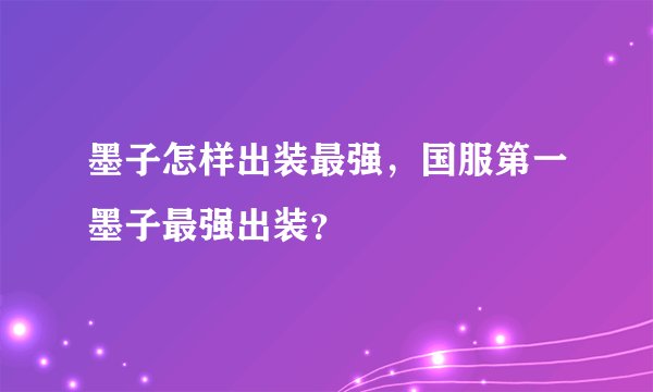 墨子怎样出装最强，国服第一墨子最强出装？