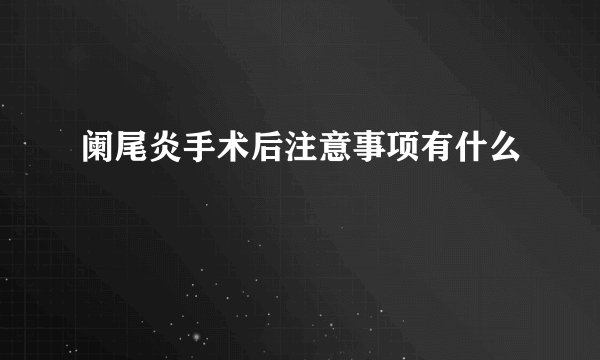阑尾炎手术后注意事项有什么