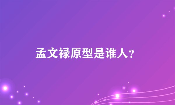 孟文禄原型是谁人？