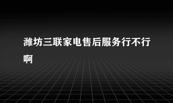 潍坊三联家电售后服务行不行啊