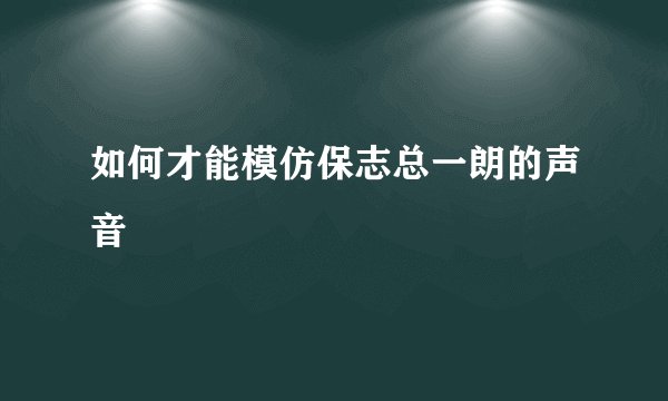如何才能模仿保志总一朗的声音