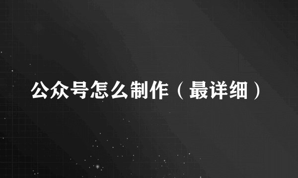 公众号怎么制作（最详细）