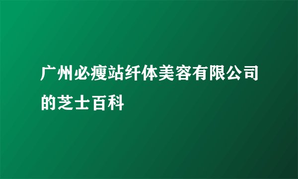 广州必瘦站纤体美容有限公司的芝士百科