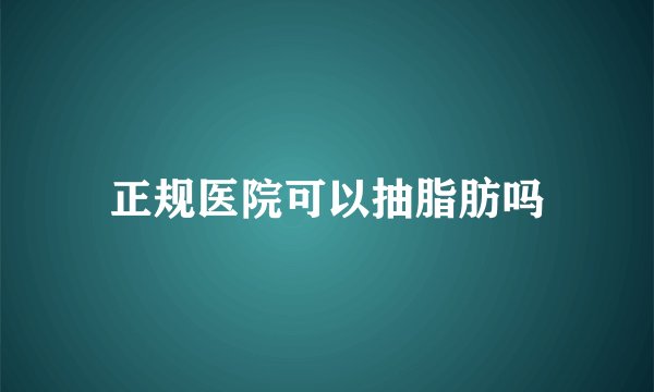 正规医院可以抽脂肪吗