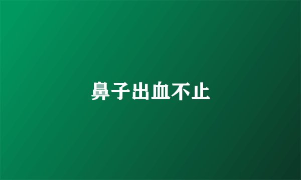 鼻子出血不止