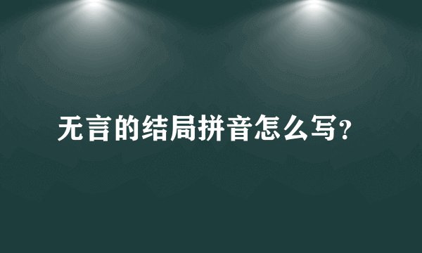 无言的结局拼音怎么写？