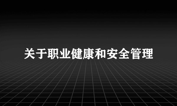 关于职业健康和安全管理