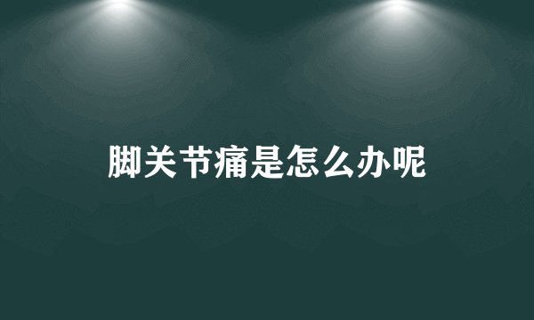 脚关节痛是怎么办呢