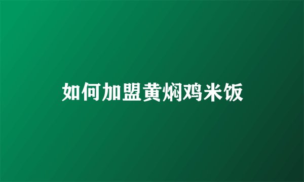 如何加盟黄焖鸡米饭