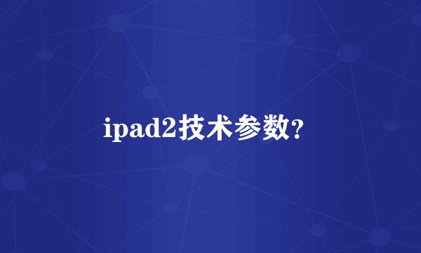 ipad2技术参数?