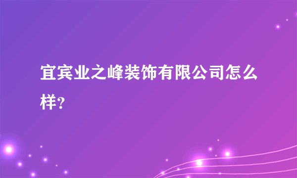 宜宾业之峰装饰有限公司怎么样？