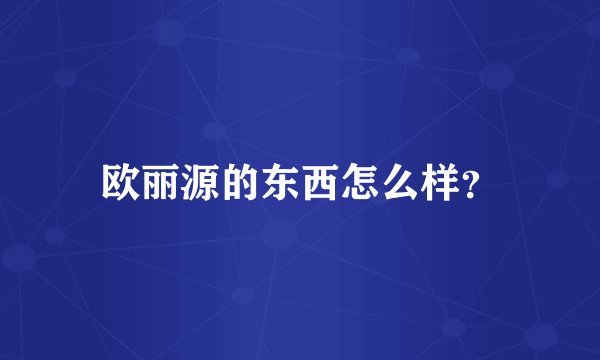 欧丽源的东西怎么样？
