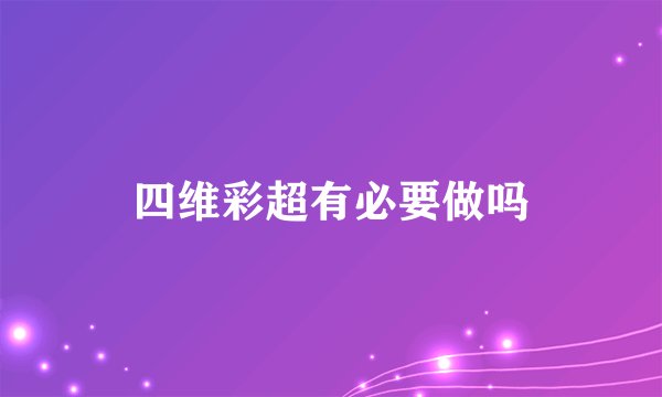 四维彩超有必要做吗