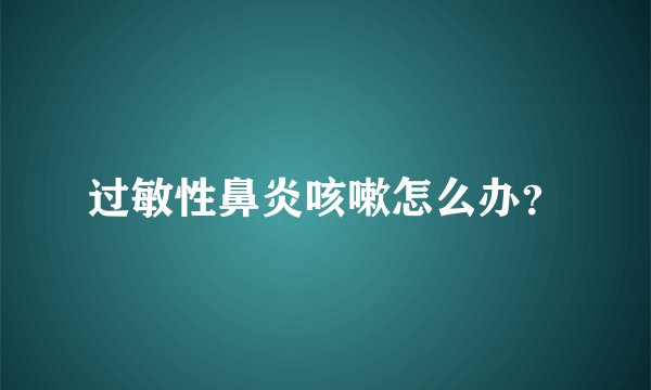 过敏性鼻炎咳嗽怎么办？