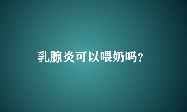 乳腺炎可以喂奶吗？