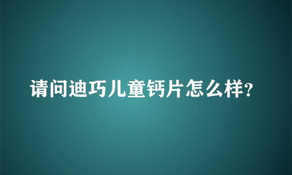 请问迪巧儿童钙片怎么样？