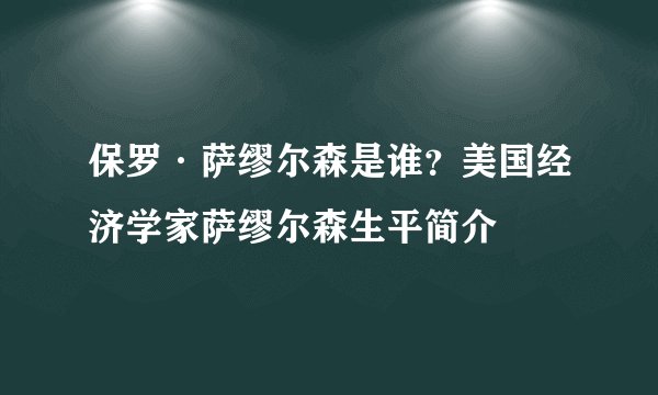 保罗·萨缪尔森是谁?美国经济学家萨缪尔森生平简介