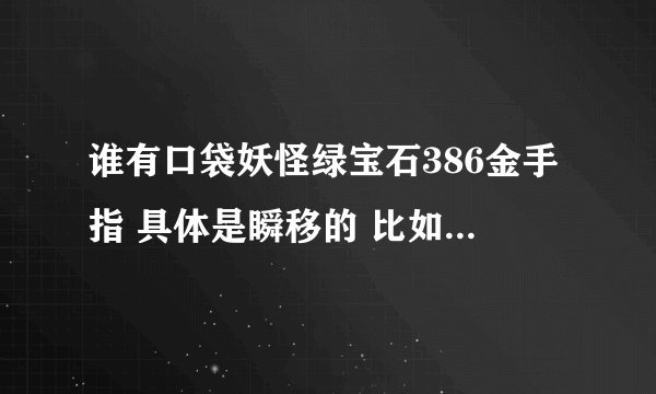 谁有口袋妖怪绿宝石386金手指 具体是瞬移的 比如进去一扇门就可以到别的地方 谢谢