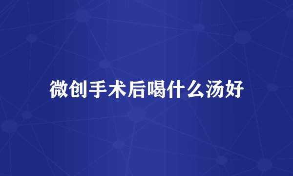 微创手术后喝什么汤好