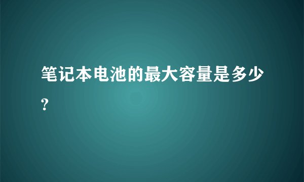 笔记本电池的最大容量是多少?