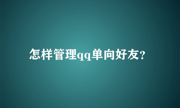 怎样管理qq单向好友？
