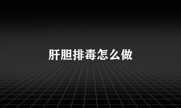 肝胆排毒怎么做
