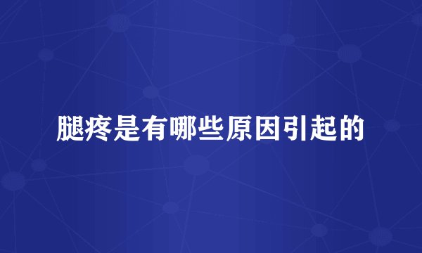 腿疼是有哪些原因引起的