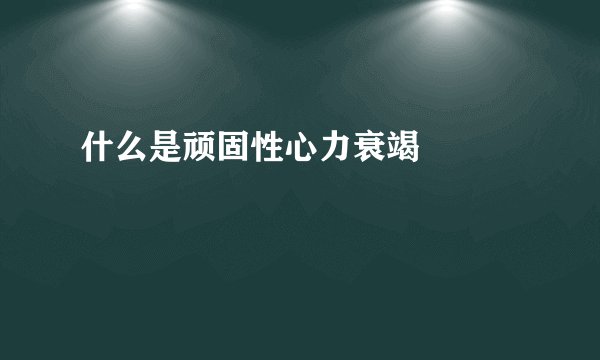 什么是顽固性心力衰竭 　　