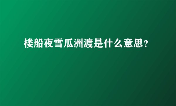 楼船夜雪瓜洲渡是什么意思？